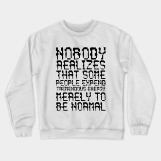 Nobody Realizes That Some People Expend Tremendous Energy Merely To Be Normal black Crewneck Sweatshirt